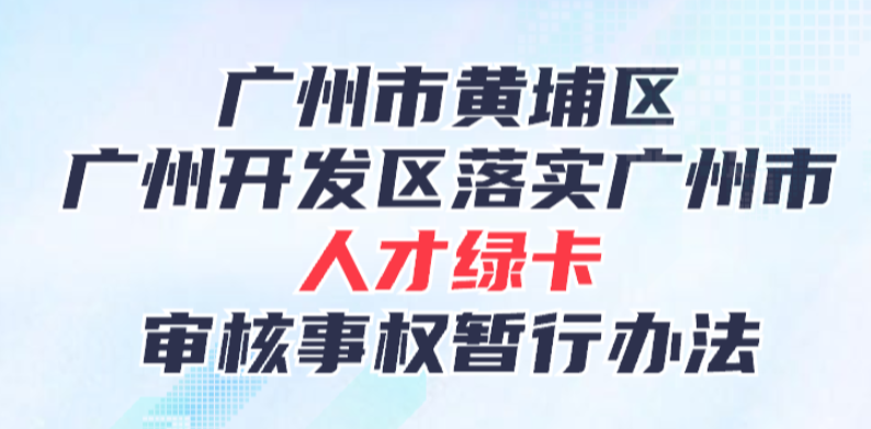 【一圖讀懂】廣州市黃埔區人力資源和社會保障局關于《廣州市黃埔區 廣州開發區落實廣州市人才綠卡審核事權暫行辦法》的政策解讀