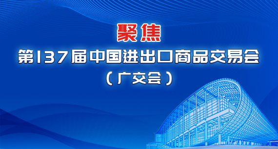 聚焦第137屆中國(guó)進(jìn)出口商品交易會(huì)（廣交會(huì)）