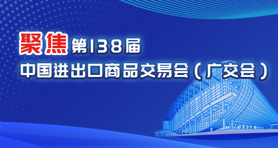 聚焦第138屆中國(guó)進(jìn)出口商品交易會(huì)（廣交會(huì)）