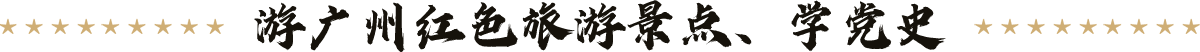 游廣州紅色旅游景點、學黨史